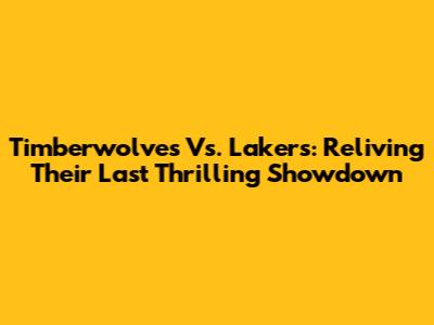 Timberwolves Vs. Lakers: Reliving Their Last Thrilling Showdown