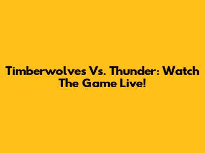 Timberwolves Vs. Thunder: Watch The Game Live!