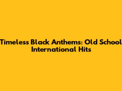 Timeless Black Anthems: Old School International Hits