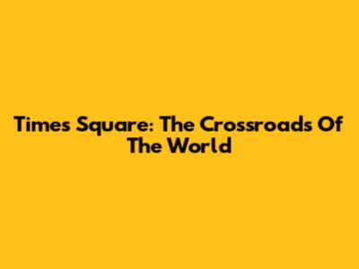 Times Square: The Crossroads Of The World