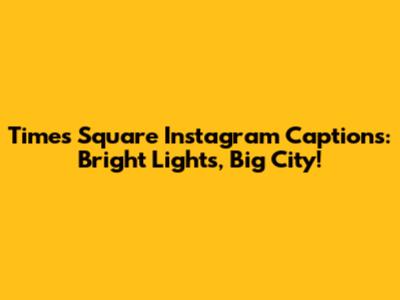Times Square Instagram Captions: Bright Lights, Big City!