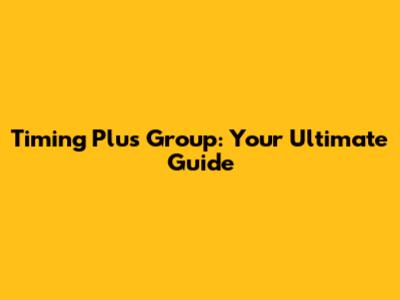 Timing Plus Group: Your Ultimate Guide