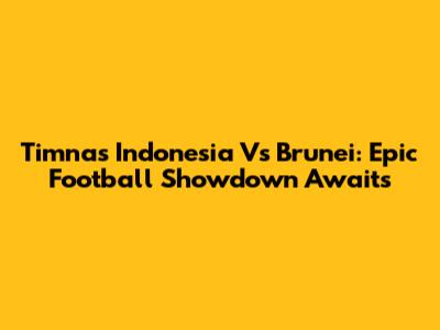 Timnas Indonesia Vs Brunei: Epic Football Showdown Awaits