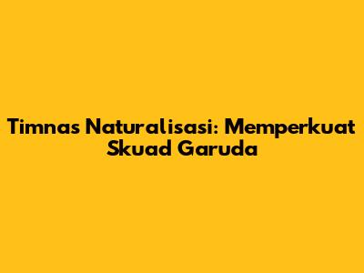 Timnas Naturalisasi: Memperkuat Skuad Garuda