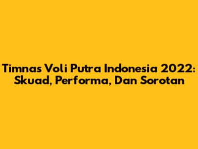 Timnas Voli Putra Indonesia 2022: Skuad, Performa, Dan Sorotan