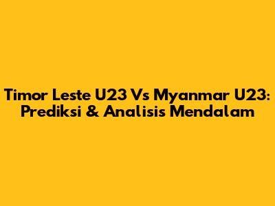 Timor Leste U23 Vs Myanmar U23: Prediksi & Analisis Mendalam