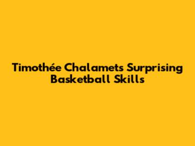 Timothée Chalamet's Surprising Basketball Skills