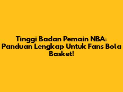 Tinggi Badan Pemain NBA: Panduan Lengkap Untuk Fans Bola Basket!