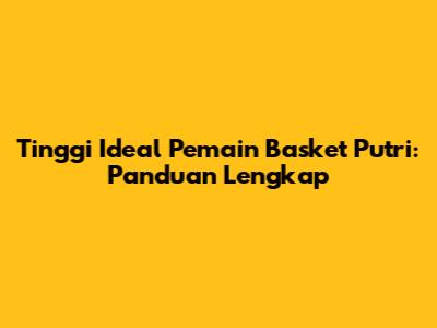 Tinggi Ideal Pemain Basket Putri: Panduan Lengkap