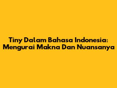 Tiny Dalam Bahasa Indonesia: Mengurai Makna Dan Nuansanya