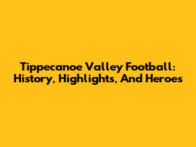 Tippecanoe Valley Football: History, Highlights, And Heroes