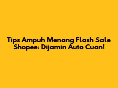 Tips Ampuh Menang Flash Sale Shopee: Dijamin Auto Cuan!