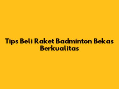 Tips Beli Raket Badminton Bekas Berkualitas
