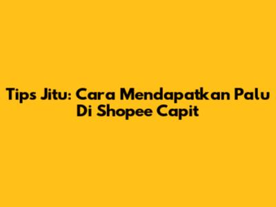 Tips Jitu: Cara Mendapatkan Palu Di Shopee Capit