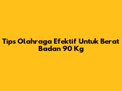 Tips Olahraga Efektif Untuk Berat Badan 90 Kg