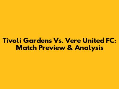 Tivoli Gardens Vs. Vere United FC: Match Preview & Analysis