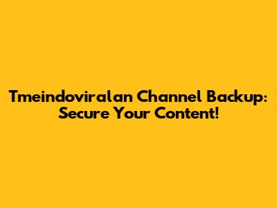 Tmeindoviralan Channel Backup: Secure Your Content!