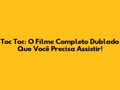Toc Toc: O Filme Completo Dublado Que Você Precisa Assistir!