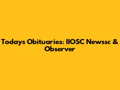 Today's Obituaries: IIOSC Newssc & Observer