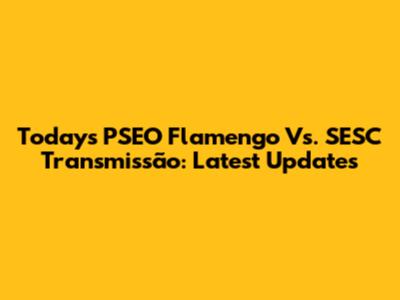 Today's PSEO Flamengo Vs. SESC Transmissão: Latest Updates
