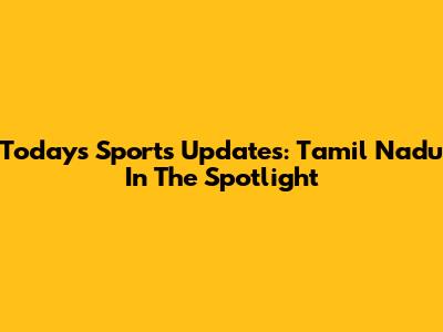 Today's Sports Updates: Tamil Nadu In The Spotlight