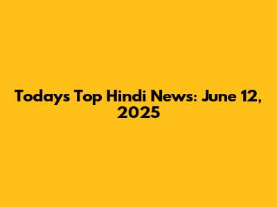Today's Top Hindi News: June 12, 2025