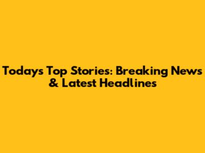 Today's Top Stories: Breaking News & Latest Headlines