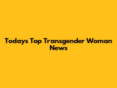 Today's Top Transgender Woman News