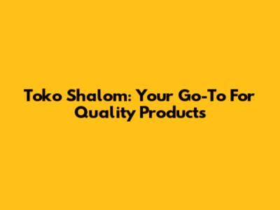 Toko Shalom: Your Go-To For Quality Products