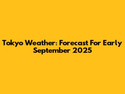 Tokyo Weather: Forecast For Early September 2025