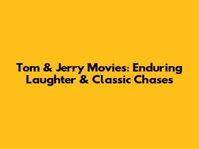 Tom & Jerry Movies: Enduring Laughter & Classic Chases