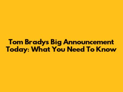 Tom Brady's Big Announcement Today: What You Need To Know