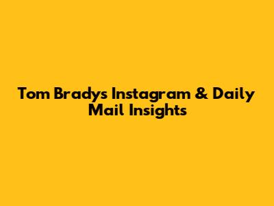 Tom Brady's Instagram & Daily Mail Insights