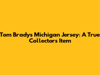 Tom Brady's Michigan Jersey: A True Collector's Item