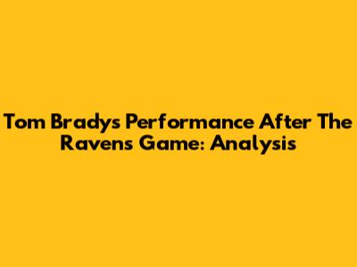 Tom Brady's Performance After The Ravens Game: Analysis