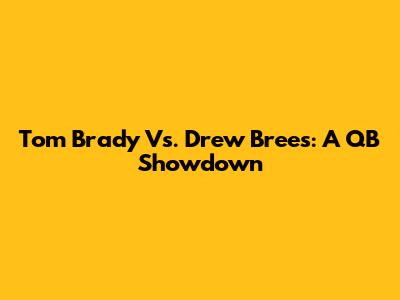 Tom Brady Vs. Drew Brees: A QB Showdown