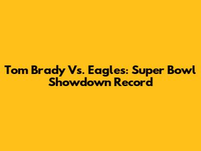 Tom Brady Vs. Eagles: Super Bowl Showdown Record