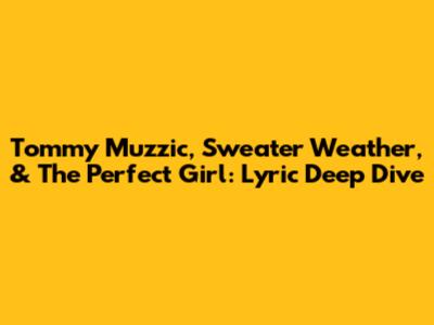 Tommy Muzzic, Sweater Weather, & The Perfect Girl: Lyric Deep Dive