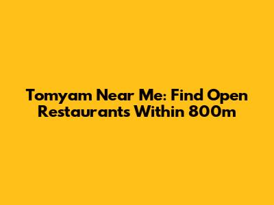 Tomyam Near Me: Find Open Restaurants Within 800m