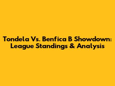 Tondela Vs. Benfica B Showdown: League Standings & Analysis