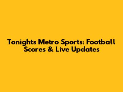 Tonight's Metro Sports: Football Scores & Live Updates