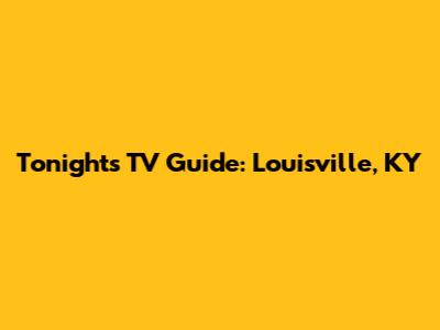 Tonight's TV Guide: Louisville, KY