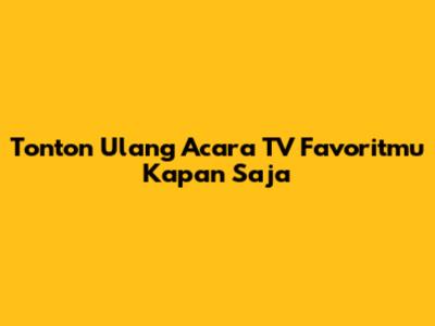 Tonton Ulang Acara TV Favoritmu Kapan Saja