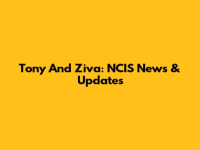 Tony And Ziva: NCIS News & Updates