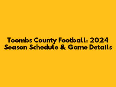 Toombs County Football: 2024 Season Schedule & Game Details