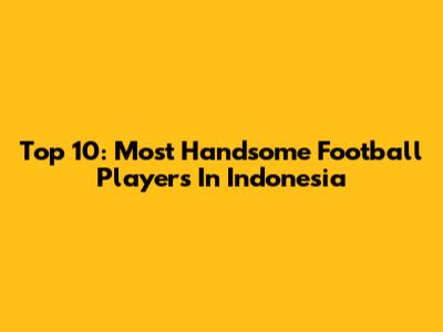Top 10: Most Handsome Football Players In Indonesia