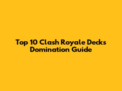Top 10 Clash Royale Decks Domination Guide