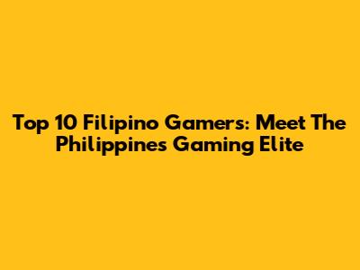 Top 10 Filipino Gamers: Meet The Philippines' Gaming Elite