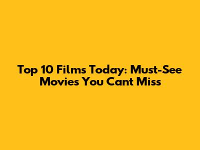 Top 10 Films Today: Must-See Movies You Can't Miss