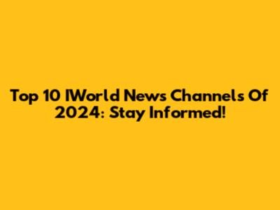 Top 10 IWorld News Channels Of 2024: Stay Informed!